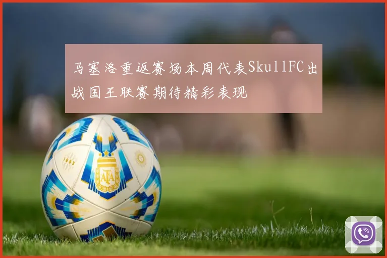 马塞洛重返赛场本周代表SkullFC出战国王联赛期待精彩表现