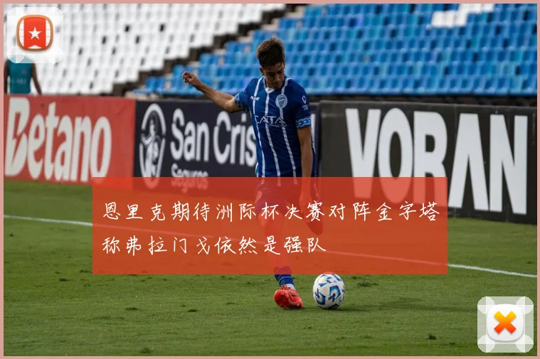 恩里克期待洲际杯决赛对阵金字塔称弗拉门戈依然是强队