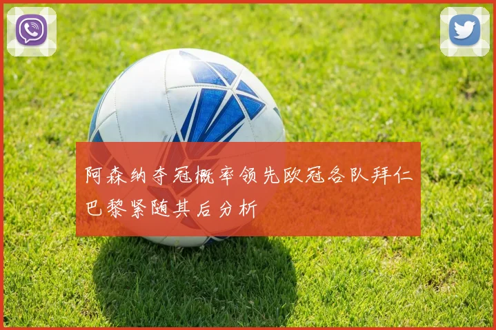 阿森纳夺冠概率领先欧冠各队拜仁巴黎紧随其后分析