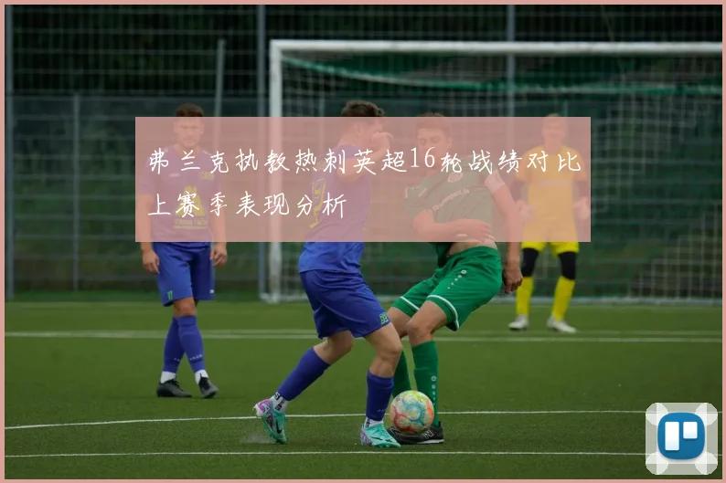 弗兰克执教热刺英超16轮战绩对比上赛季表现分析