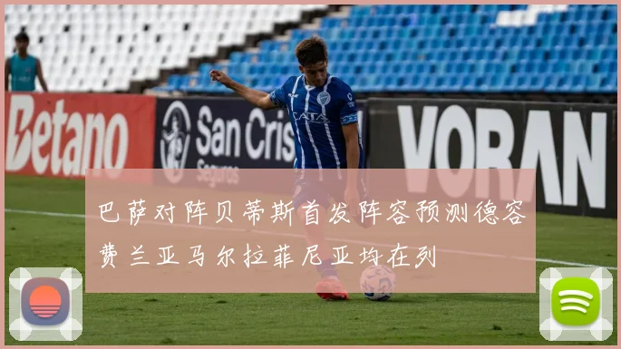 巴萨对阵贝蒂斯首发阵容预测德容费兰亚马尔拉菲尼亚均在列