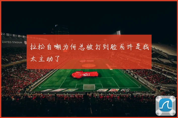 拉松自嘲为何总被打到脸或许是我太主动了