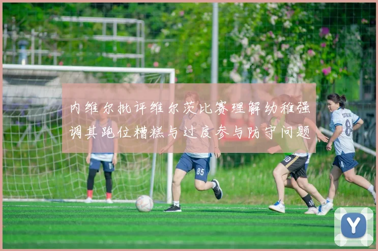 内维尔批评维尔茨比赛理解幼稚强调其跑位糟糕与过度参与防守问题