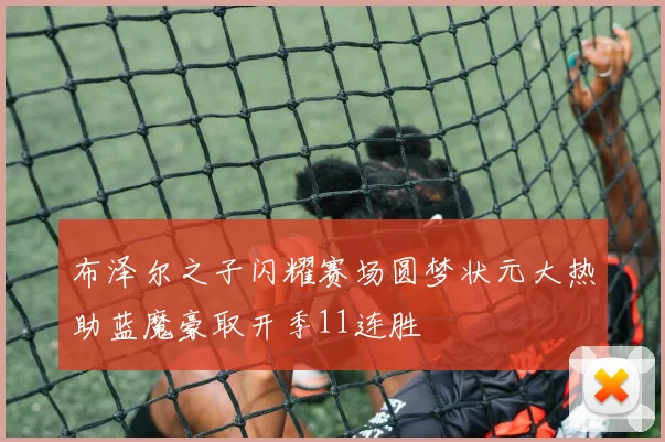 布泽尔之子闪耀赛场圆梦状元大热助蓝魔豪取开季11连胜