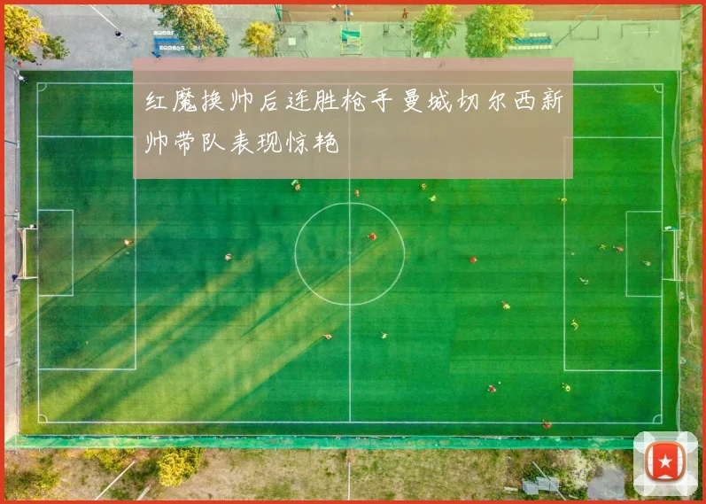 红魔换帅后连胜枪手曼城切尔西新帅带队表现惊艳