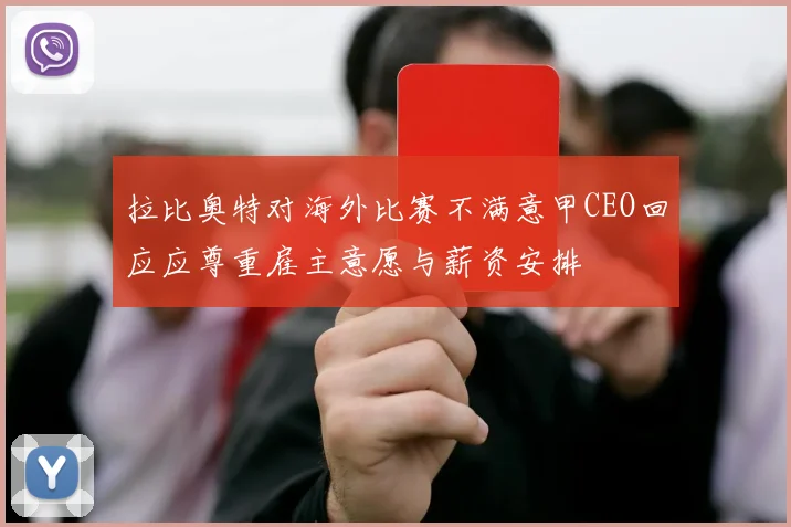 拉比奥特对海外比赛不满意甲CEO回应应尊重雇主意愿与薪资安排