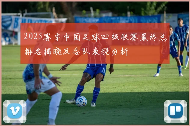 2025赛季中国足球四级联赛最终总排名揭晓及各队表现分析