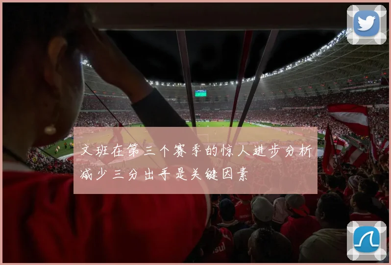 文班在第三个赛季的惊人进步分析减少三分出手是关键因素