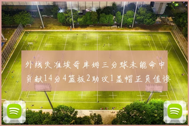 外线失准埃奇库姆三分球未能命中贡献14分4篮板2助攻1盖帽正负值惨淡29