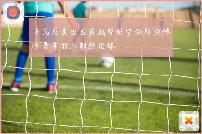 卡瓦尼复出后首战替补登场即为博卡青年打入制胜进球