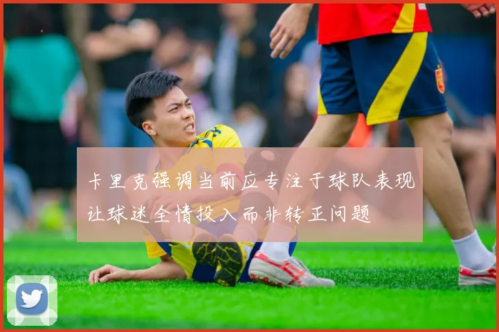 卡里克强调当前应专注于球队表现让球迷全情投入而非转正问题