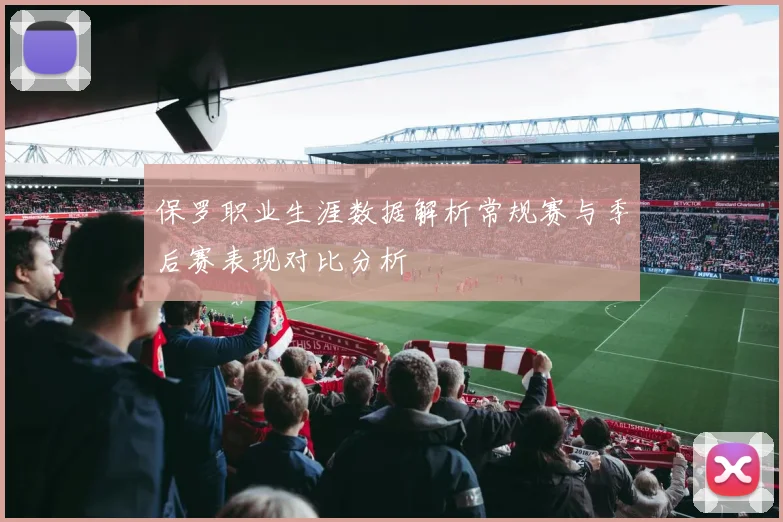保罗职业生涯数据解析常规赛与季后赛表现对比分析