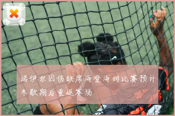 诺伊尔因伤缺席海登海姆比赛预计冬歇期后重返赛场