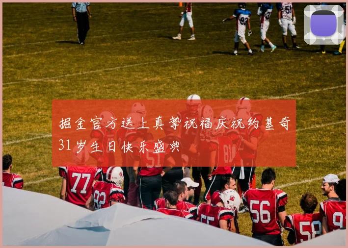 掘金官方送上真挚祝福庆祝约基奇31岁生日快乐盛典