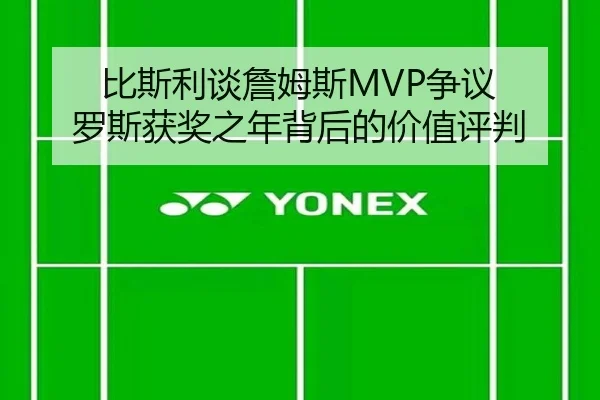 比斯利谈詹姆斯MVP争议 罗斯获奖之年背后的价值评判